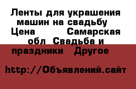 Ленты для украшения машин на свадьбу › Цена ­ 100 - Самарская обл. Свадьба и праздники » Другое   